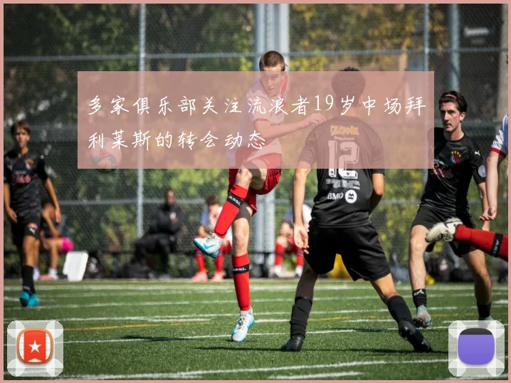 多家俱乐部关注流浪者19岁中场拜利莱斯的转会动态