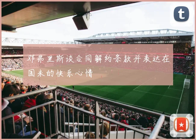 邓弗里斯谈合同解约条款并表达在国米的快乐心情