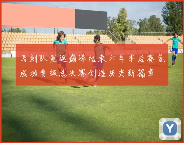 马刺队重返巅峰结束六年季后赛荒成功晋级总决赛创造历史新篇章