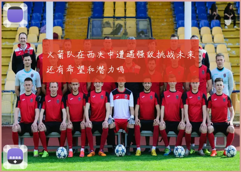 火箭队在西决中遭遇强敌挑战未来还有希望和潜力吗