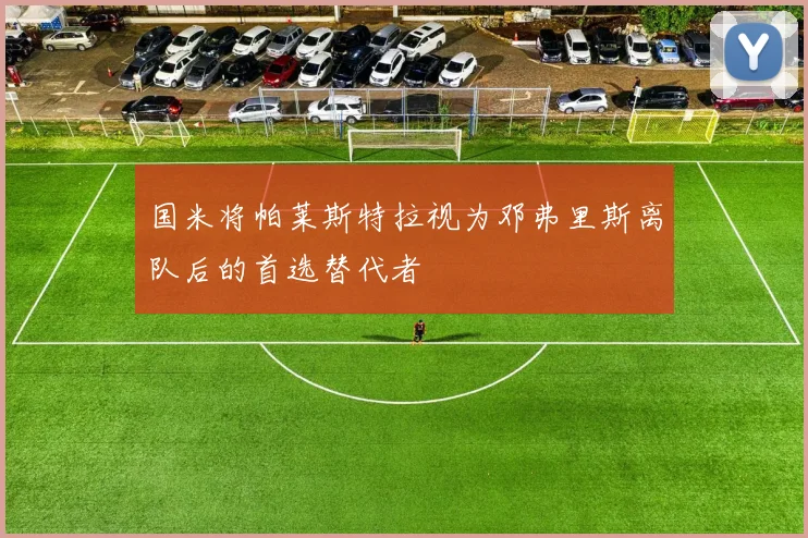 国米将帕莱斯特拉视为邓弗里斯离队后的首选替代者
