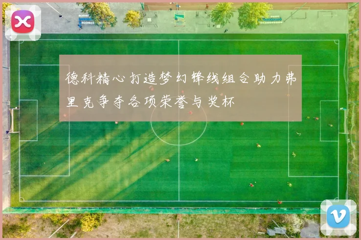 德科精心打造梦幻锋线组合助力弗里克争夺各项荣誉与奖杯